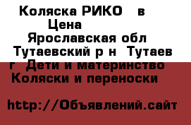 Коляска РИКО 2 в 1 › Цена ­ 12 000 - Ярославская обл., Тутаевский р-н, Тутаев г. Дети и материнство » Коляски и переноски   